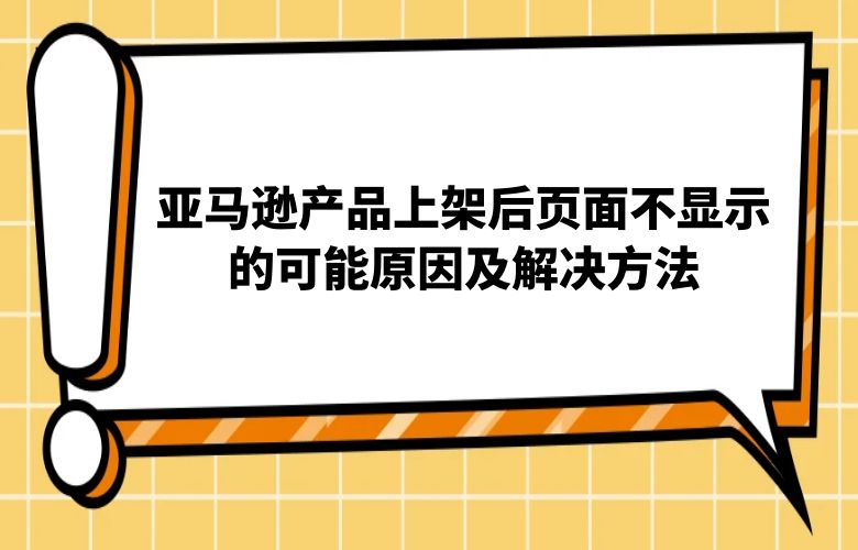 亚马逊产品上架后页面不显示的可能原因及解决方法