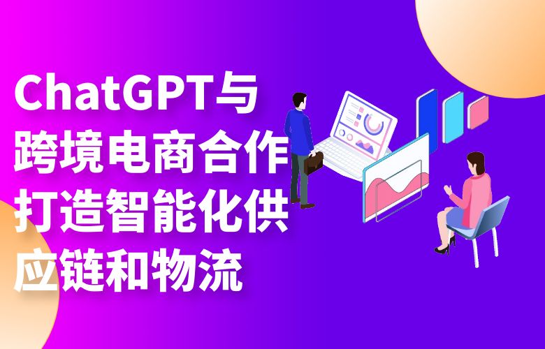 ChatGPT与跨境电商合作:打造智能化供应链和物流