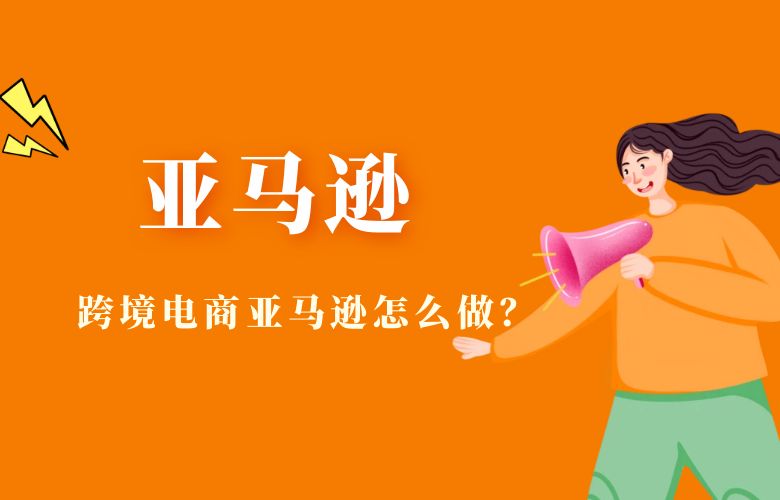 跨境电商亚马逊怎么做?