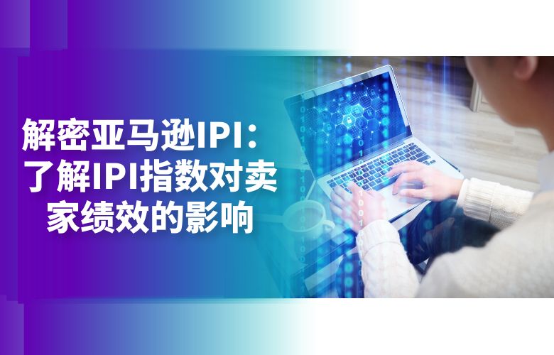 解密亚马逊IPI：了解IPI指数对卖家绩效的影响