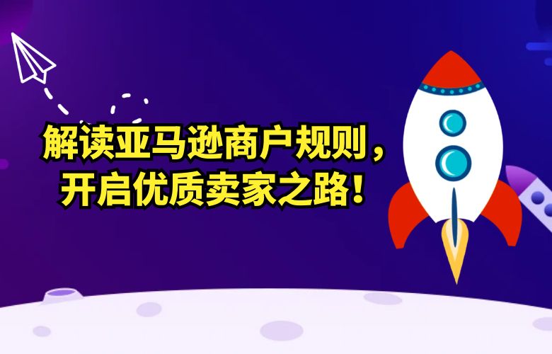 解读亚马逊商户规则，开启优质卖家之路！