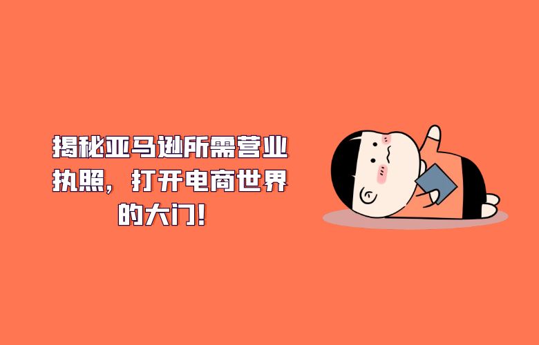 揭秘亚马逊所需营业执照，打开电商世界的大门！