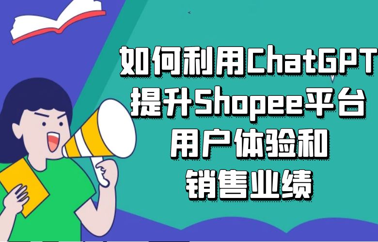 如何利用ChatGPT提升Shopee平台的用户体验和销售业绩?