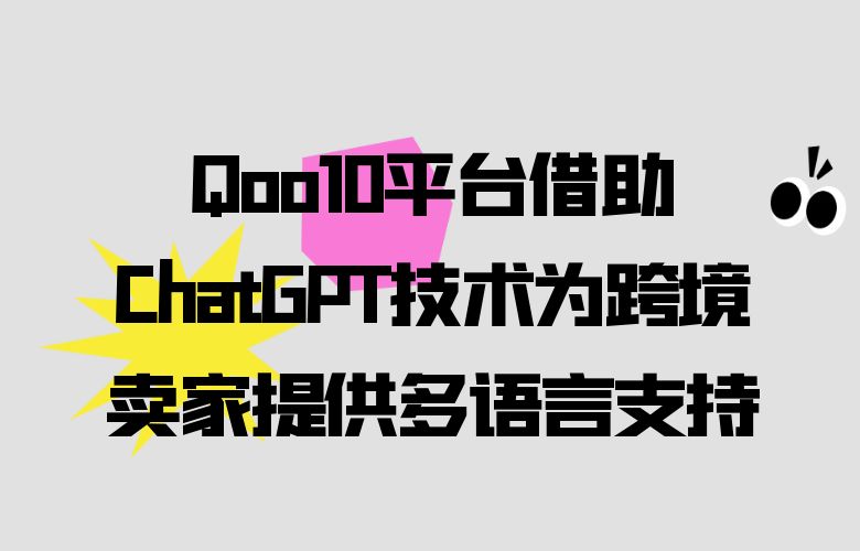 Qoo10平台借助ChatGPT技术为跨境卖家提供多语言支持