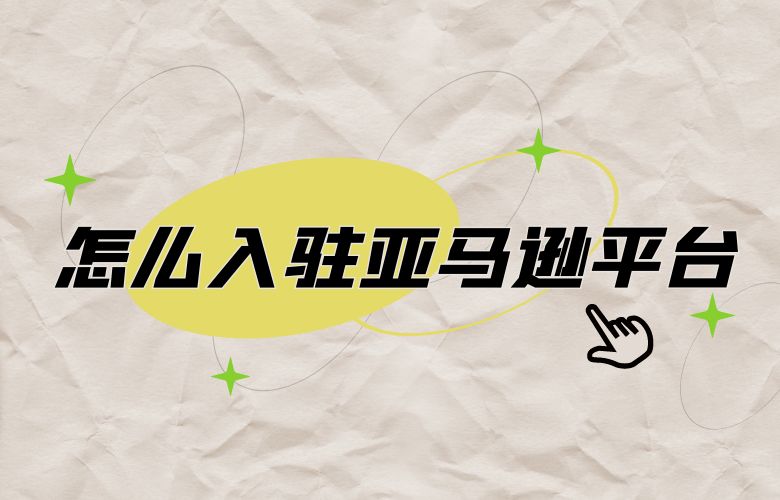 怎么入驻亚马逊平台