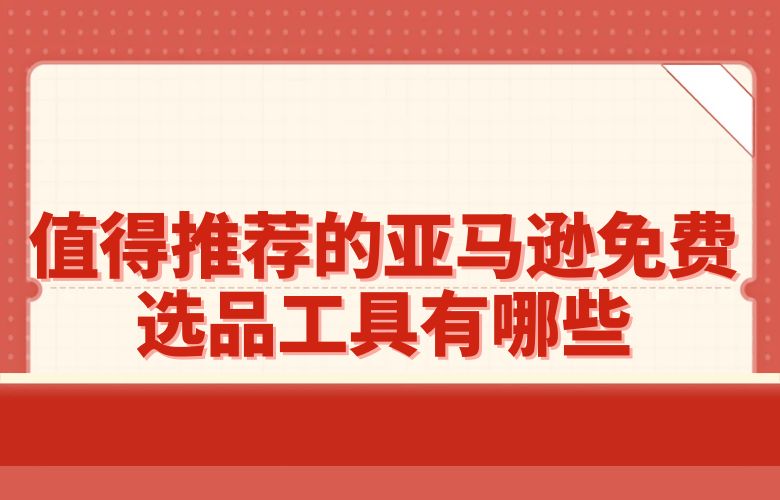 值得推荐的亚马逊免费选品工具有哪些
