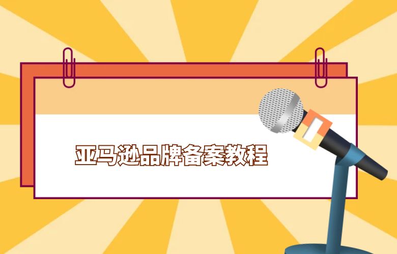 亚马逊品牌备案教程