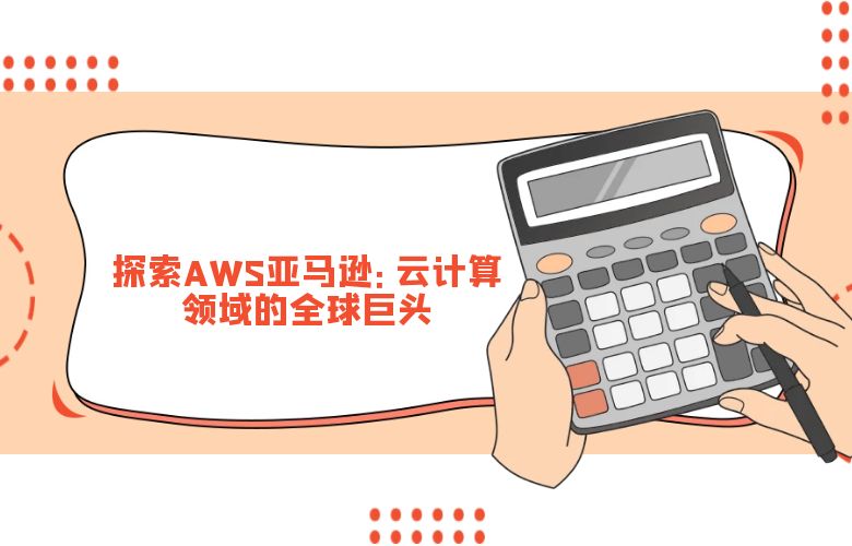 探索AWS亚马逊:云计算领域的全球巨头