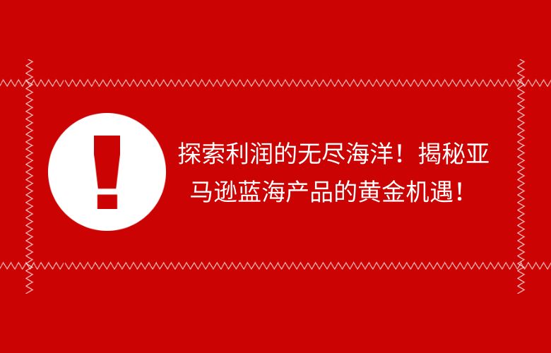 探索利润的无尽海洋!揭秘亚马逊蓝海产品的黄金机遇!