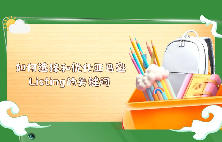  如何选择和优化亚马逊Listing的关键词