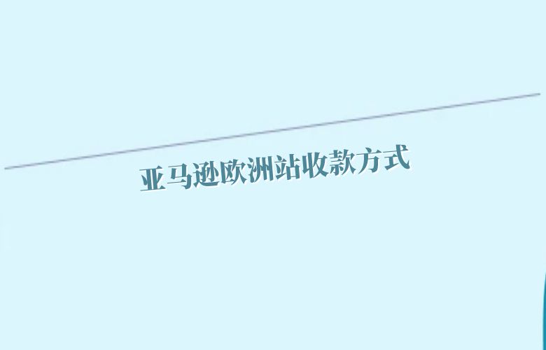 亚马逊欧洲站收款方式