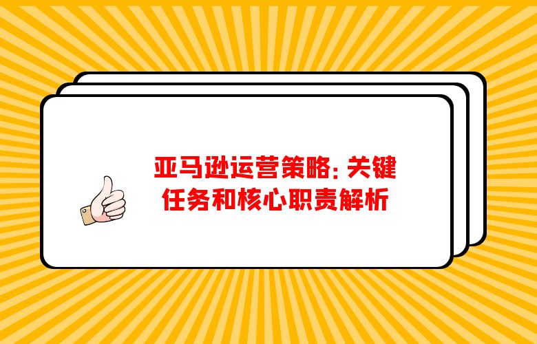亚马逊运营策略：关键任务和核心职责解析