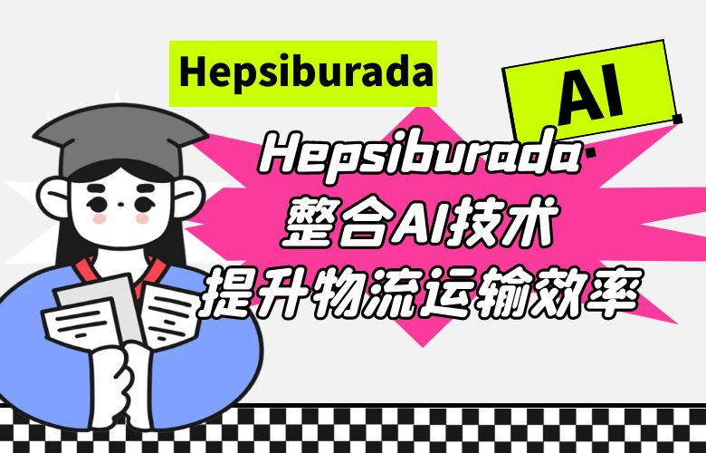 一切尽在掌握！Hepsiburada整合AI技术提升物流与运输效率