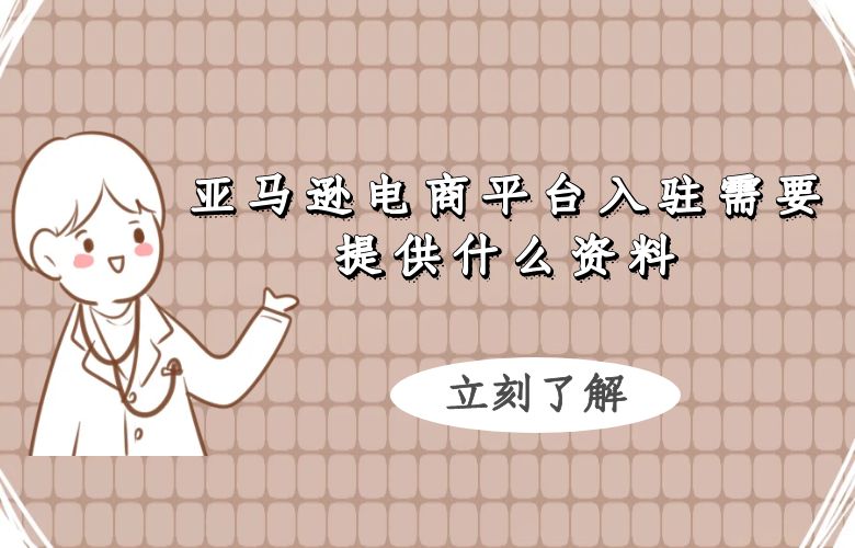 亚马逊电商平台入驻需要提供什么资料