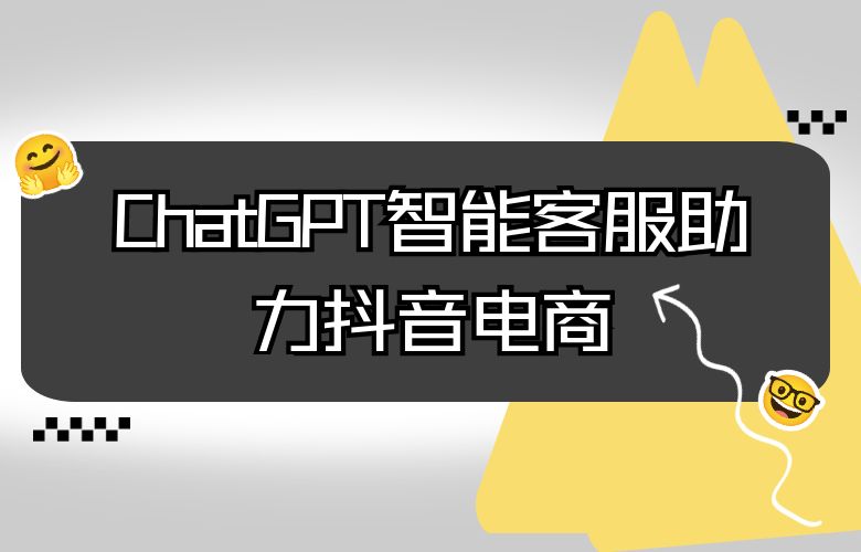 ChatGPT智能客服，抖音电商售前咨询首选