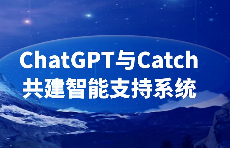 构建智慧碰撞的知识宝库:ChatGPT与Catch平台联袂,塑造独一无二的智能支持系统