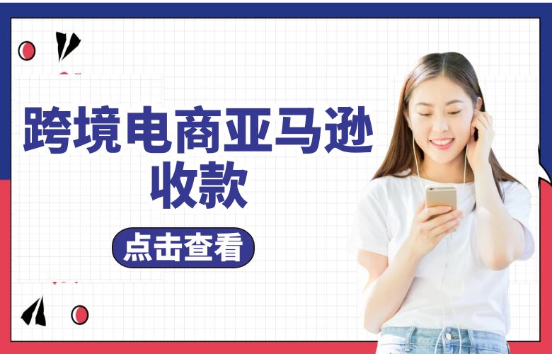 跨境电商亚马逊收款怎么收