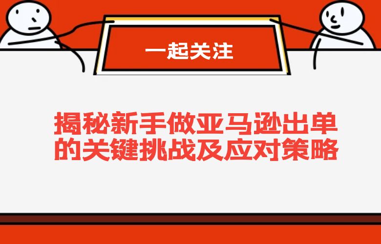 揭秘新手做亚马逊出单的关键挑战及应对策略