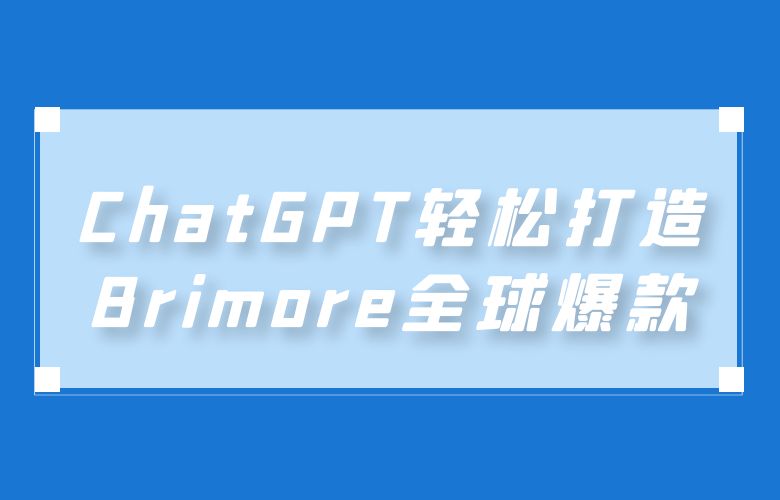 一键生成超吸睛产品文案!ChatGPT轻松打造Brimore全球爆款
