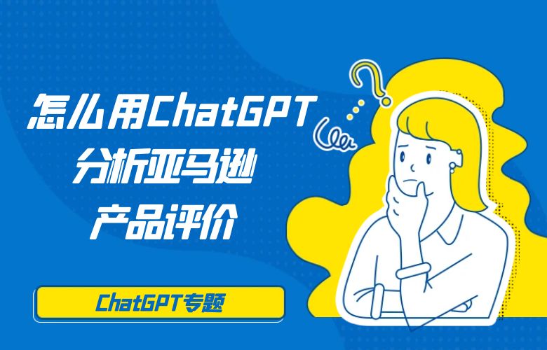 怎么用ChatGPT分析亚马逊产品评价