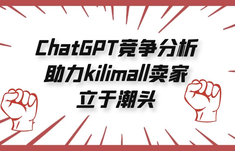 ChatGPT竞争分析助kilimall跨境卖家立于潮头