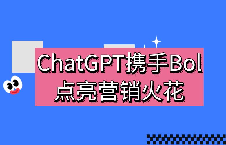 ChatGPT携手Bol平台点亮营销火花！