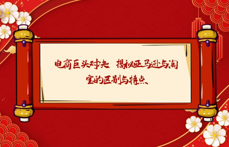 电商巨头对决：揭秘亚马逊与淘宝的区别与特点