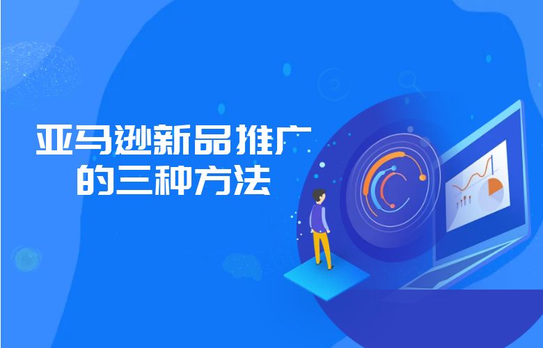 亚马逊新品推广的三种方法