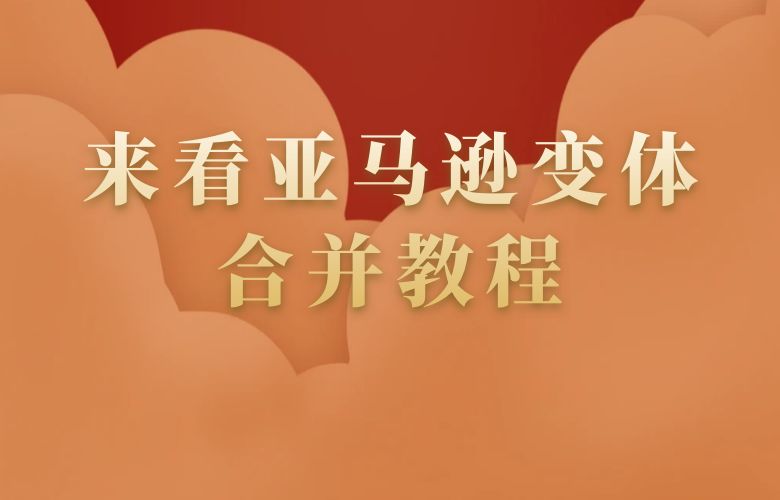 来看亚马逊变体合并教程