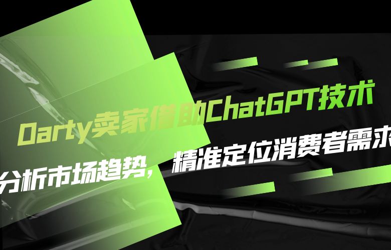 Darty卖家借助ChatGPT技术:分析市场趋势,精准定位消费者需求