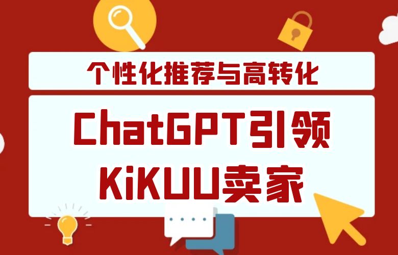 AI之眼:ChatGPT引领跨境卖家在KiKUU平台上实现个性化推荐与高转化