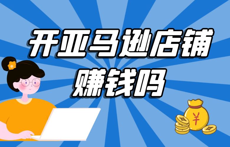 开亚马逊店铺赚钱吗？