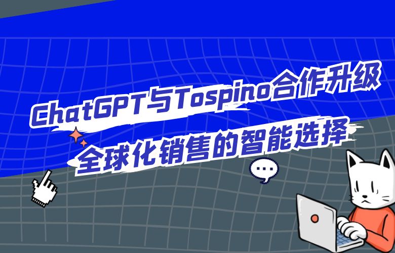 ChatGPT与Tospino合作升级：全球化销售的智能选择