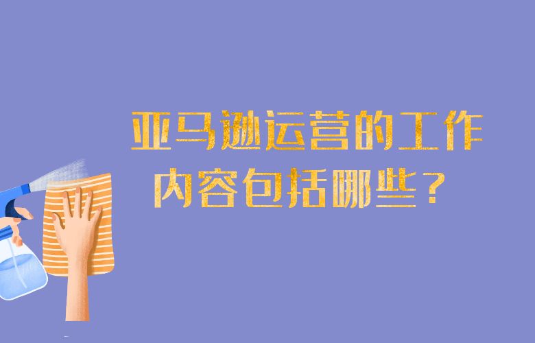 亚马逊运营的工作内容包括哪些？