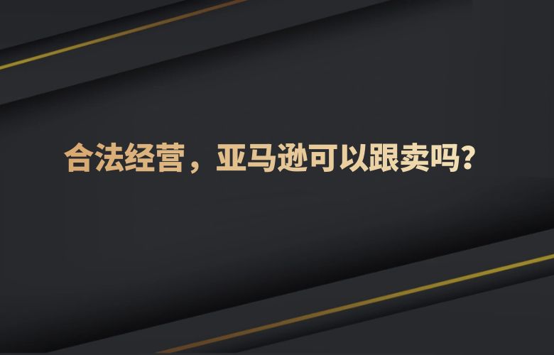 合法经营，亚马逊可以跟卖吗？