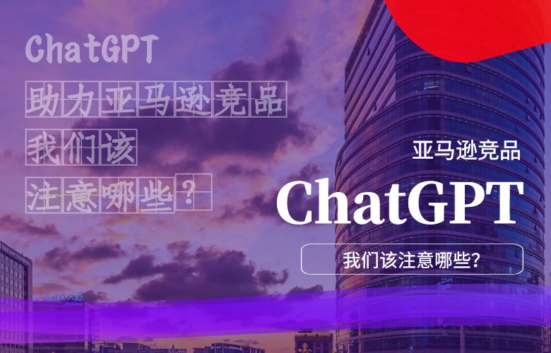ChatGPT助力亚马逊竞品,我们该注意哪些?
