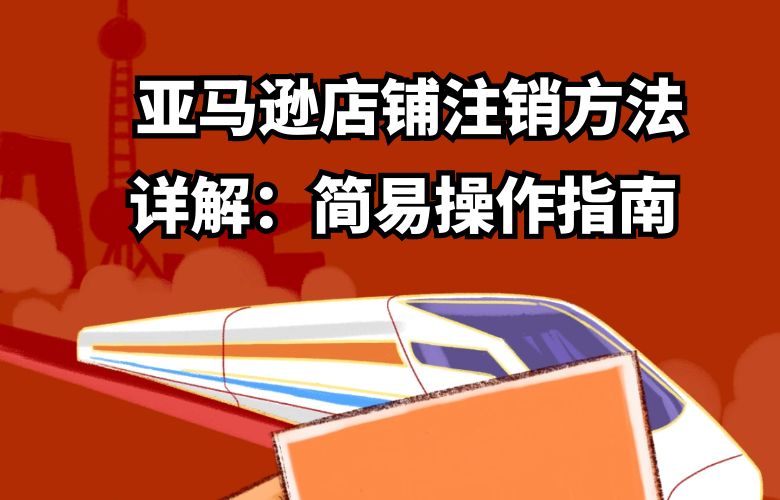 亚马逊店铺注销方法详解：简易操作指南 