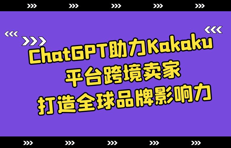 ChatGPT助力Kakaku平台跨境卖家,打造全球品牌影响力