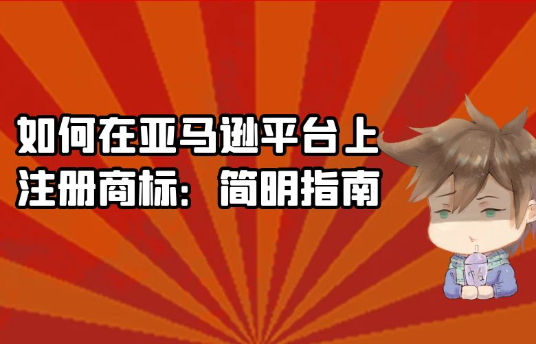如何在亚马逊平台上注册商标:简明指南