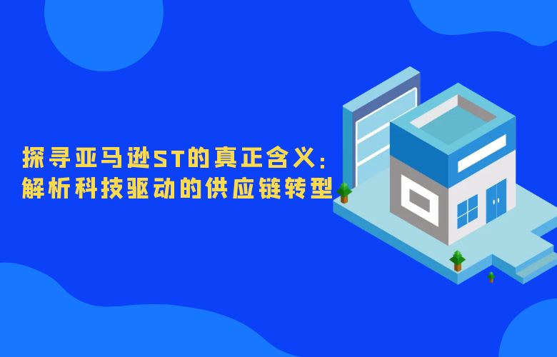 探寻亚马逊ST的真正含义:解析科技驱动的供应链转型