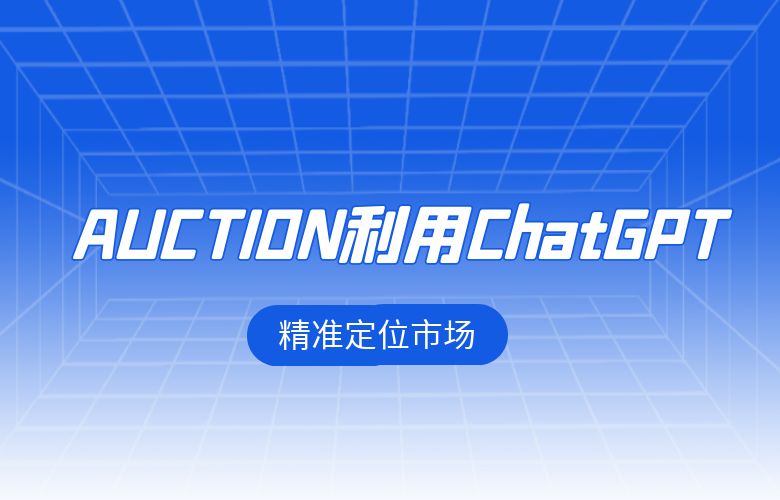 跨境卖家在AUCTION利用ChatGPT,精准定位市场
