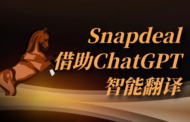 突破语言障碍，跨境扩张不再难！Snapdeal平台借助ChatGPT智能翻译