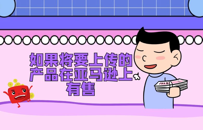 如果将要上传的产品在亚马逊上有售