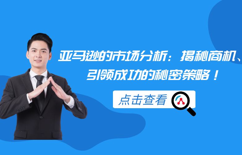 亚马逊的市场分析：揭秘商机、引领成功的秘密策略！