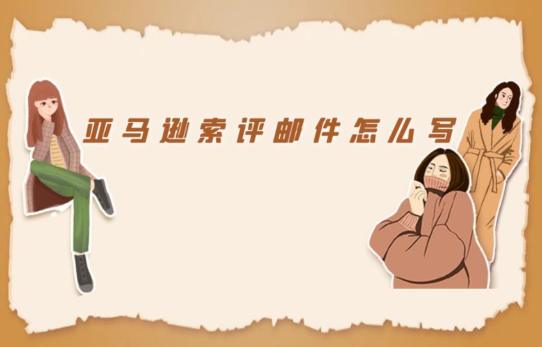  亚马逊索评邮件怎么写