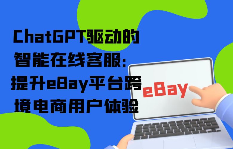ChatGPT驱动的智能在线客服：提升eBay平台跨境电商用户体验