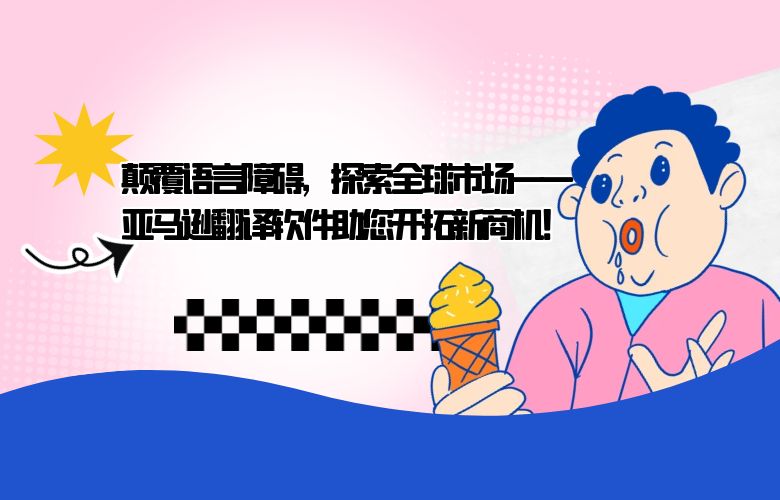 颠覆语言障碍,探索全球市场——亚马逊翻译软件助您开拓新商机!