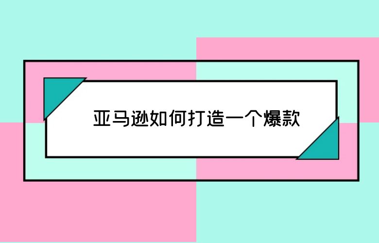 亚马逊如何打造一个爆款