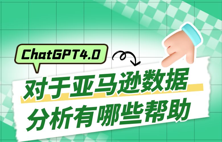ChatGPT4.0对于亚马逊数据分析有哪些帮助?