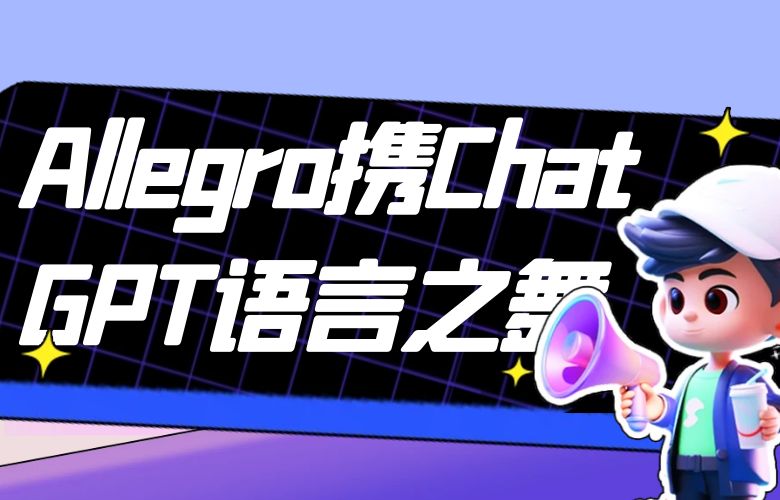 Allegro平台携ChatGPT通天达地的语言之舞